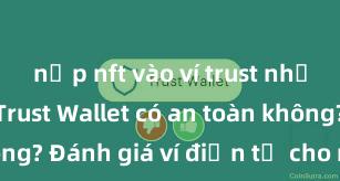 nạp nft vào ví trust như thế nào Trust Wallet có an toàn không? Đánh giá ví điện tử cho người Việt