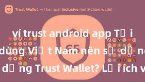 ví trust android app Tại sao người dùng Việt Nam nên sử dụng Trust Wallet? Lợi ích và rủi ro