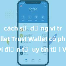 cách sử dụng ví trust wallet Trust Wallet có phải là ví điện tử uy tín tại Việt Nam không?